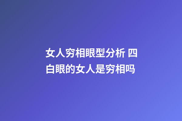 女人穷相眼型分析 四白眼的女人是穷相吗